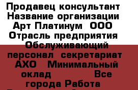 Продавец-консультант › Название организации ­ Арт Платинум, ООО › Отрасль предприятия ­ Обслуживающий персонал, секретариат, АХО › Минимальный оклад ­ 18 000 - Все города Работа » Вакансии   . Алтай респ.